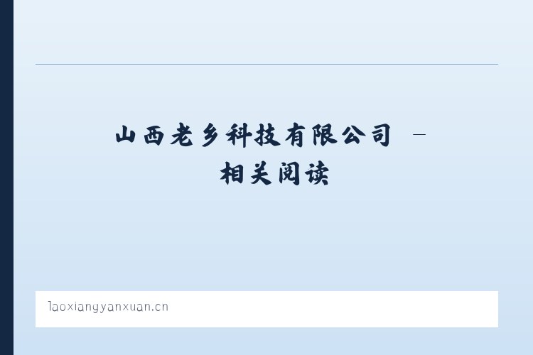 山西老乡科技有限公司 - 相关阅读 列表图